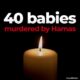 40 babies murdered by Hamas